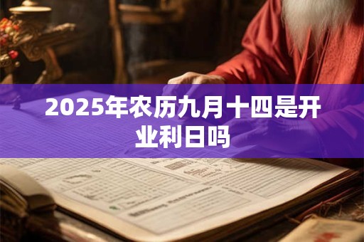 2025年农历九月十四是开业利日吗