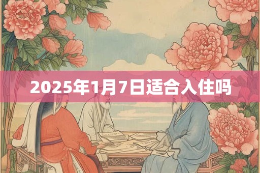 2025年1月7日适合入住吗