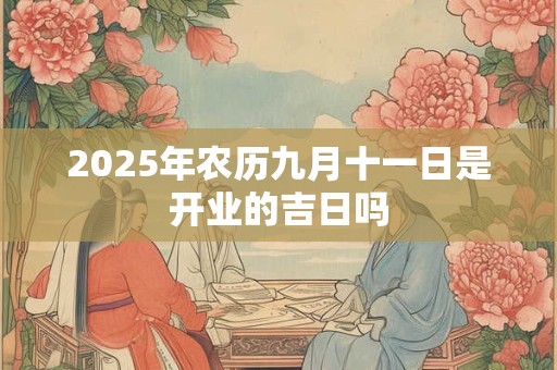 2025年农历九月十一日是开业的吉日吗