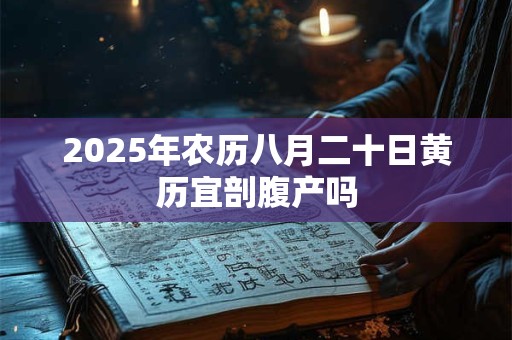 2025年农历八月二十日黄历宜剖腹产吗