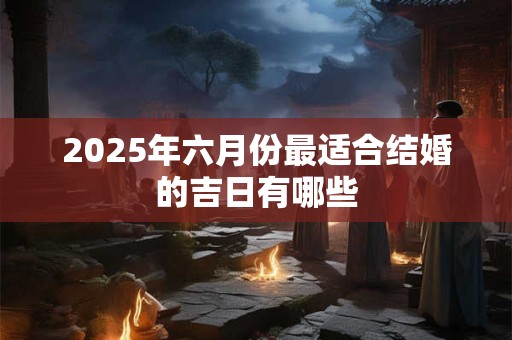 2025年六月份最适合结婚的吉日有哪些