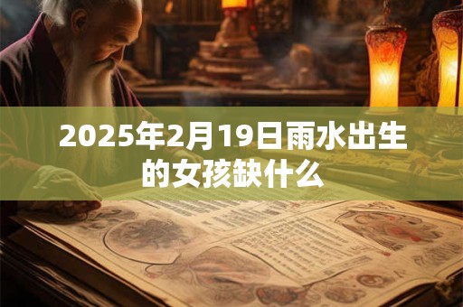 2025年2月19日雨水出生的女孩缺什么