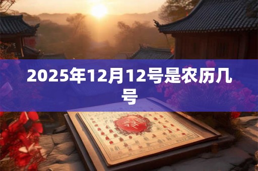 2025年12月12号是农历几号 2025年12月12号是农历几号