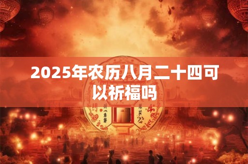 2025年农历八月二十四可以祈福吗