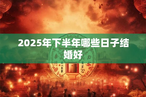 2025年下半年哪些日子结婚好