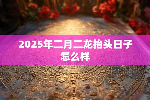 2025年二月二龙抬头日子怎么样