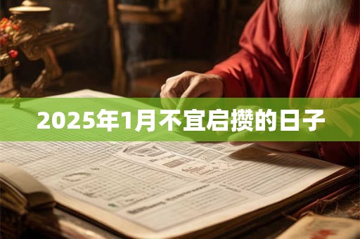 2025年1月不宜启攒的日子