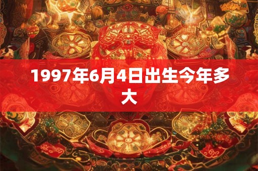 1997年6月4日出生今年多大