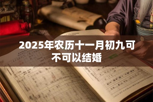 2025年农历十一月初九可不可以结婚