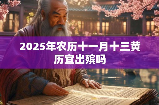 2025年农历十一月十三黄历宜出殡吗