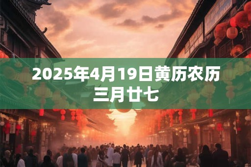 2025年4月19日黄历农历三月廿七