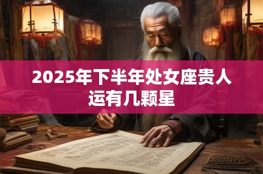 2025年下半年处女座贵人运有几颗星