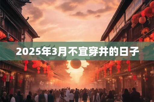 2025年3月不宜穿井的日子