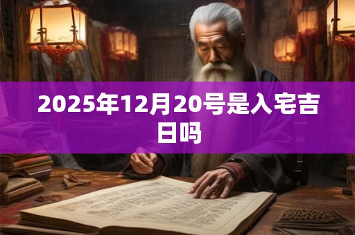 2025年12月20号是入宅吉日吗