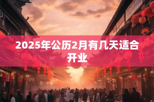 2025年公历2月有几天适合开业