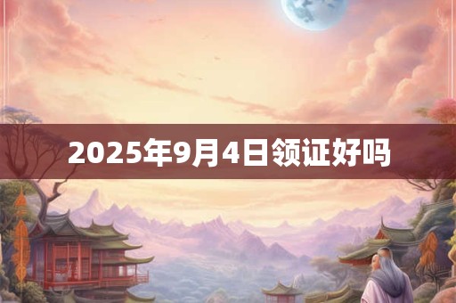 2025年9月4日领证好吗