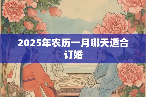2025年农历一月哪天适合订婚