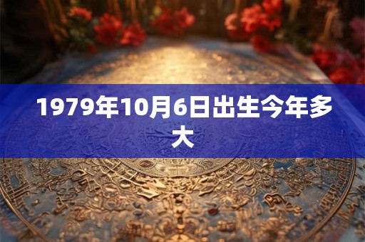 1979年10月6日出生今年多大