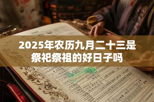 2025年农历九月二十三是祭祀祭祖的好日子吗