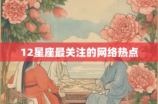 12星座最关注的网络热点
