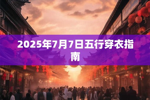 2025年7月7日五行穿衣指南