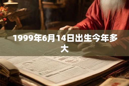 1999年6月14日出生今年多大