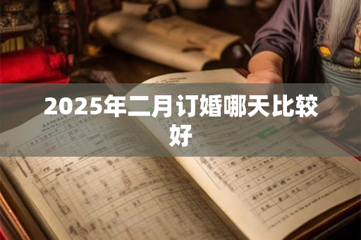 2025年二月订婚哪天比较好