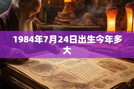 1984年7月24日出生今年多大