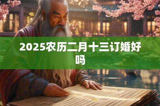2025农历二月十三订婚好吗