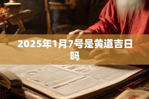 2025年1月7号是黄道吉日吗