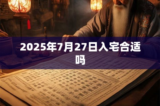 2025年7月27日入宅合适吗