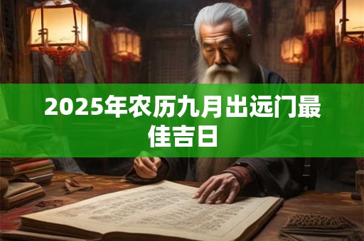 2025年农历九月出远门最佳吉日