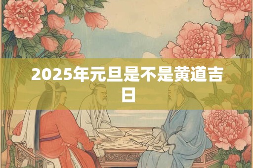2025年元旦是不是黄道吉日