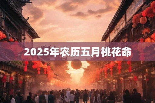 2025年农历五月桃花命