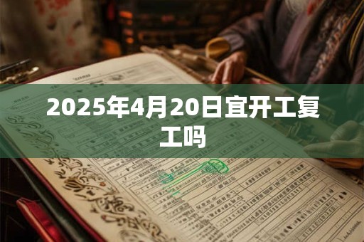 2025年4月20日宜开工复工吗
