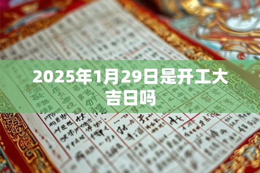 2025年1月29日是开工大吉日吗