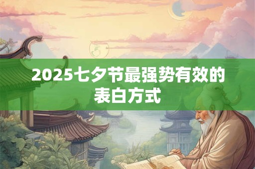 2025七夕节最强势有效的表白方式
