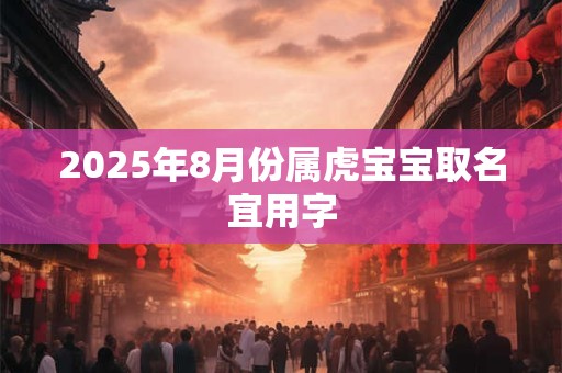 2025年8月份属虎宝宝取名宜用字