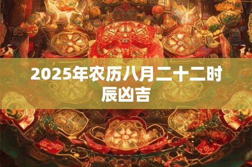 2025年农历八月二十二时辰凶吉