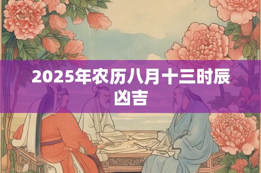 2025年农历八月十三时辰凶吉