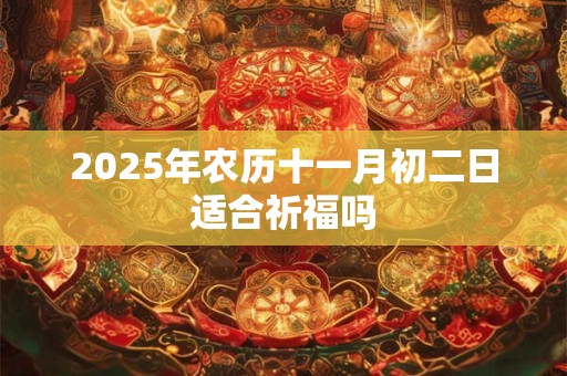 2025年农历十一月初二日适合祈福吗