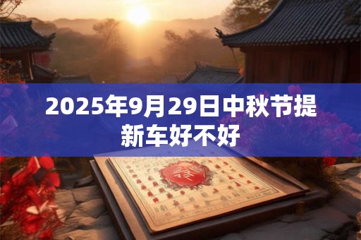 2025年9月29日中秋节提新车好不好