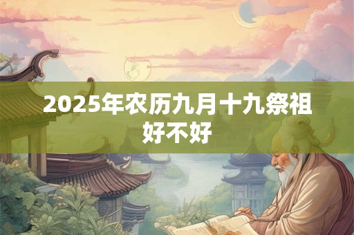 2025年农历九月十九祭祖好不好