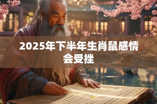 2025年下半年生肖鼠感情会受挫