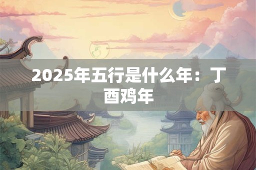 2025年五行是什么年：丁酉鸡年