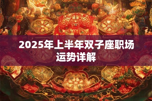 2025年上半年双子座职场运势详解