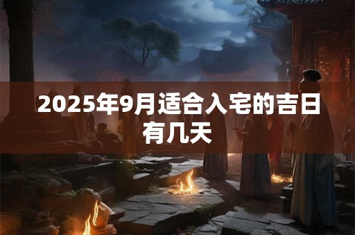 2025年9月适合入宅的吉日有几天