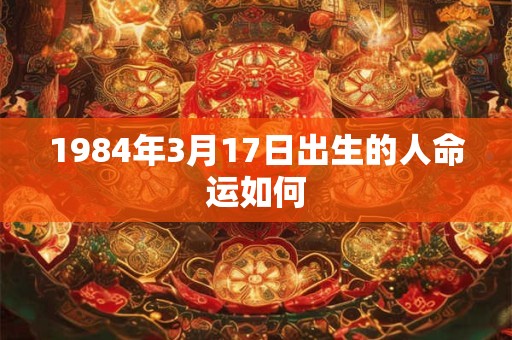 1984年3月17日出生的人命运如何