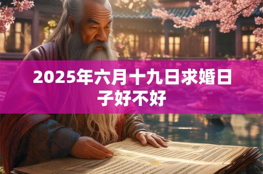 2025年六月十九日求婚日子好不好