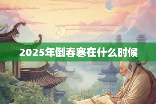 2025年倒春寒在什么时候